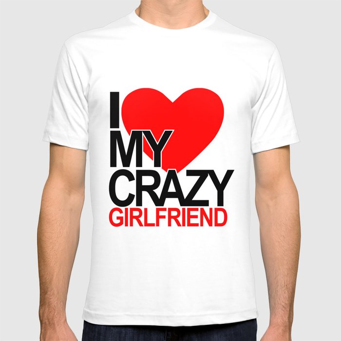 I love my crazy girlfriend T-shirt  by Dezigner Dude 