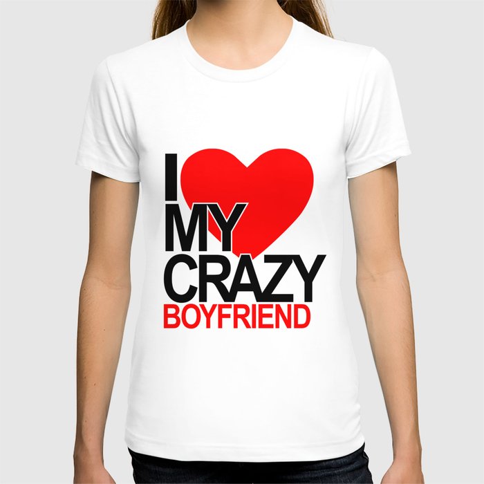I love my crazy boyfriend T-shirt  by Dezigner Dude